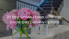 20 Best Online Flower Gifts With Same-Day Delivery Options